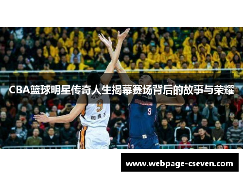 CBA篮球明星传奇人生揭幕赛场背后的故事与荣耀