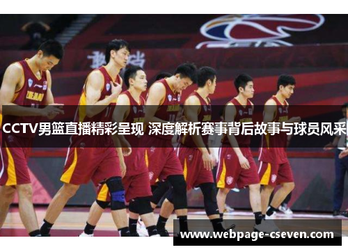 CCTV男篮直播精彩呈现 深度解析赛事背后故事与球员风采